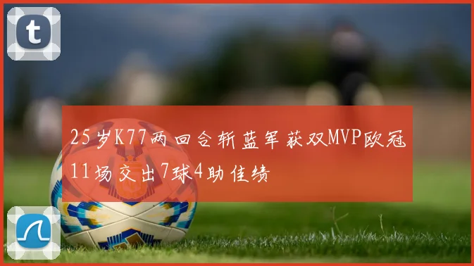 25岁K77两回合斩蓝军获双MVP欧冠11场交出7球4助佳绩