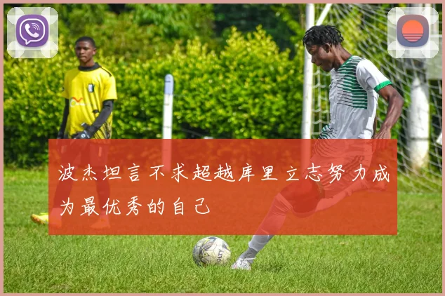波杰坦言不求超越库里立志努力成为最优秀的自己