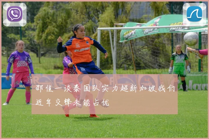 邵佳一谈泰国队实力超新加坡我们近年交锋未能占优