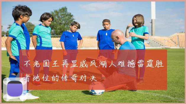 不老国王再显威风湖人难撼雷霆胜者地位的传奇对决