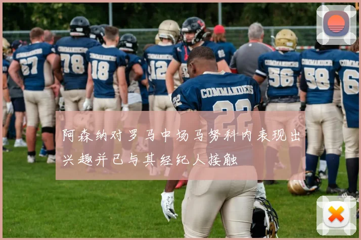 阿森纳对罗马中场马努科内表现出兴趣并已与其经纪人接触
