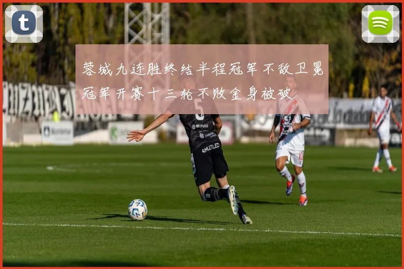 蓉城九连胜终结半程冠军不敌卫冕冠军开赛十三轮不败金身被破