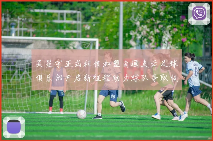吴星宇正式租借加盟南通支云足球俱乐部开启新征程助力球队争取佳绩