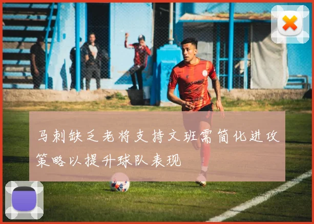 马刺缺乏老将支持文班需简化进攻策略以提升球队表现