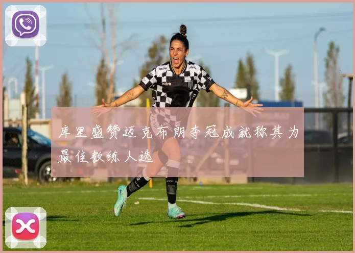 库里盛赞迈克布朗夺冠成就称其为最佳教练人选