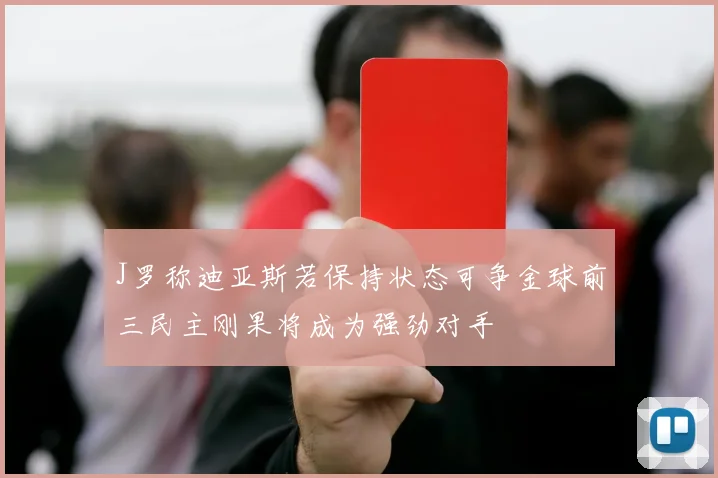 J罗称迪亚斯若保持状态可争金球前三民主刚果将成为强劲对手